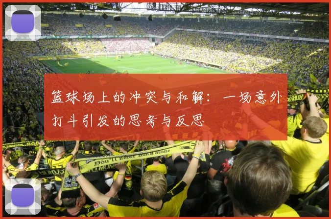 篮球场上的冲突与和解：一场意外打斗引发的思考与反思