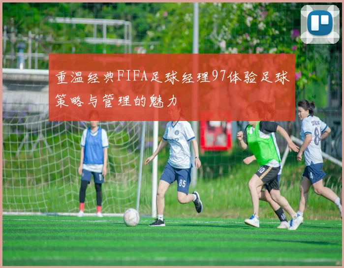 重温经典FIFA足球经理97体验足球策略与管理的魅力