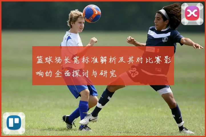 篮球场长宽标准解析及其对比赛影响的全面探讨与研究