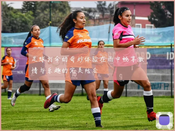 足球打伞的奇妙体验在雨中畅享激情与乐趣的完美结合