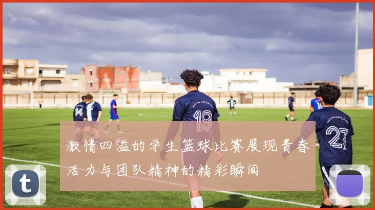 激情四溢的学生篮球比赛展现青春活力与团队精神的精彩瞬间