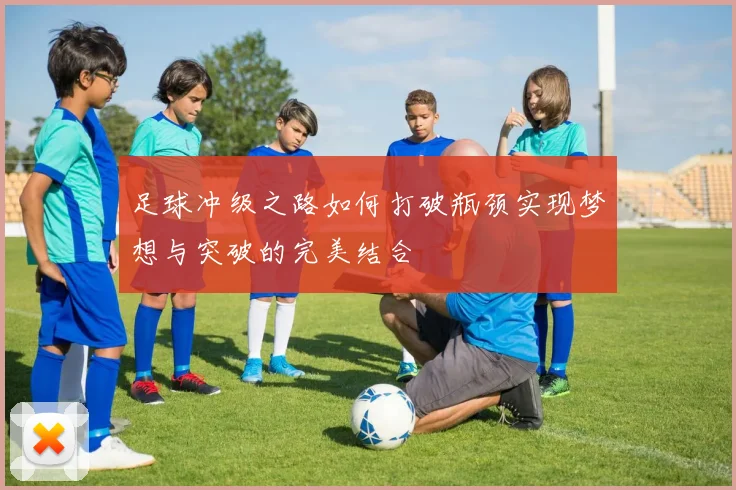 足球冲级之路如何打破瓶颈实现梦想与突破的完美结合