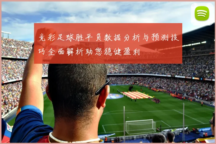 竞彩足球胜平负数据分析与预测技巧全面解析助您稳健盈利
